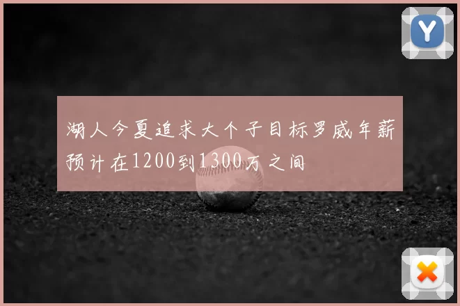 湖人今夏追求大个子目标罗威年薪预计在1200到1300万之间
