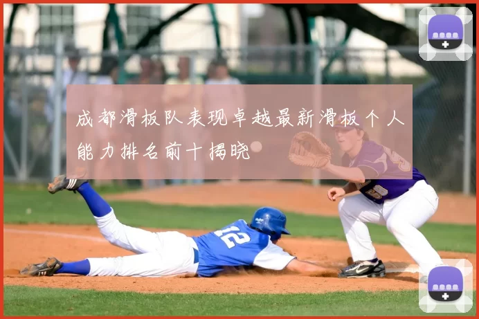 成都滑板队表现卓越最新滑板个人能力排名前十揭晓