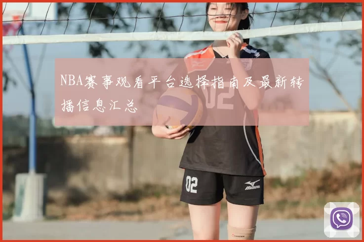 NBA赛事观看平台选择指南及最新转播信息汇总