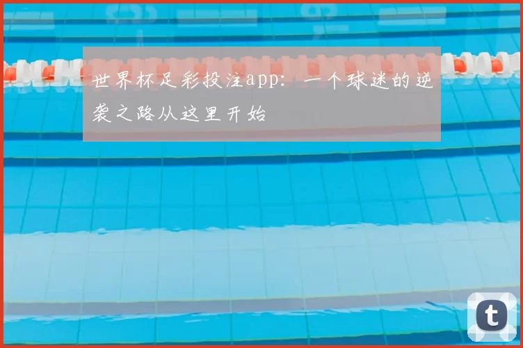世界杯足彩投注app:一个球迷的逆袭之路从这里开始