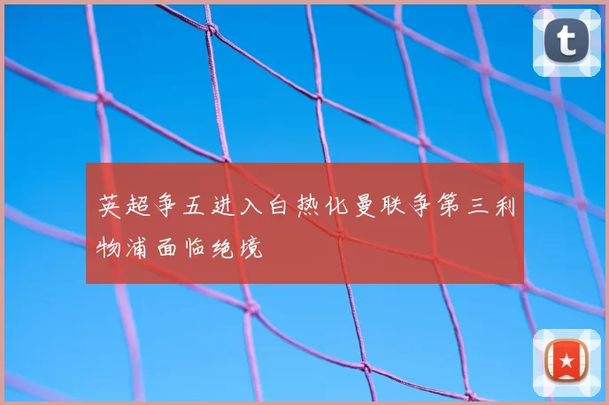 英超争五进入白热化曼联争第三利物浦面临绝境