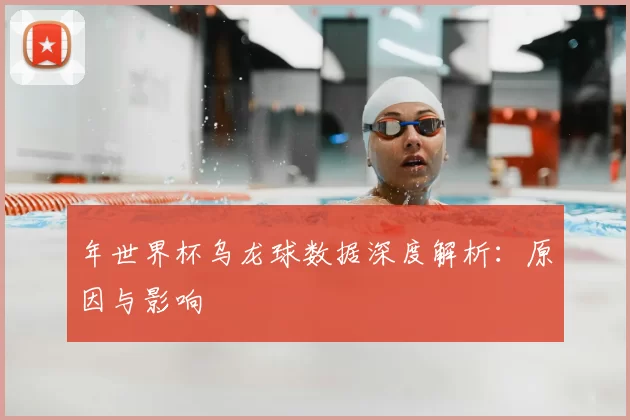 年世界杯乌龙球数据深度解析：原因与影响