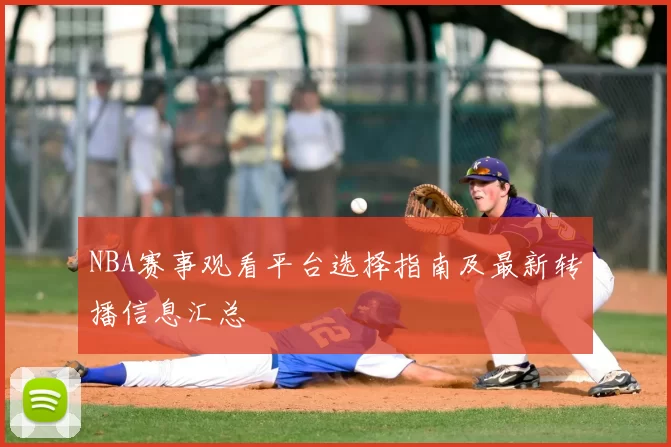 NBA赛事观看平台选择指南及最新转播信息汇总