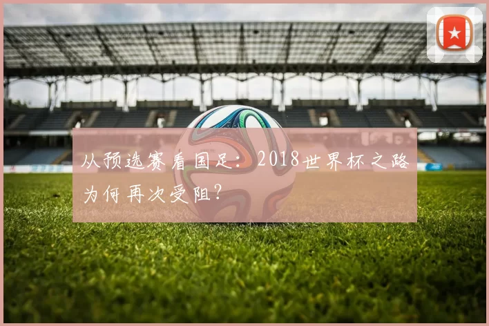 从预选赛看国足：2018世界杯之路为何再次受阻？