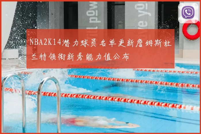 NBA2K14潜力球员名单更新詹姆斯杜兰特领衔新秀能力值公布