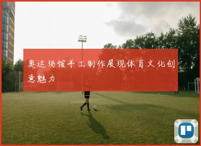 奥运场馆手工制作展现体育文化创意魅力