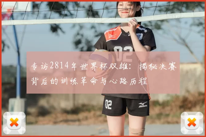专访2814年世界杯双雄：揭秘决赛背后的训练革命与心路历程