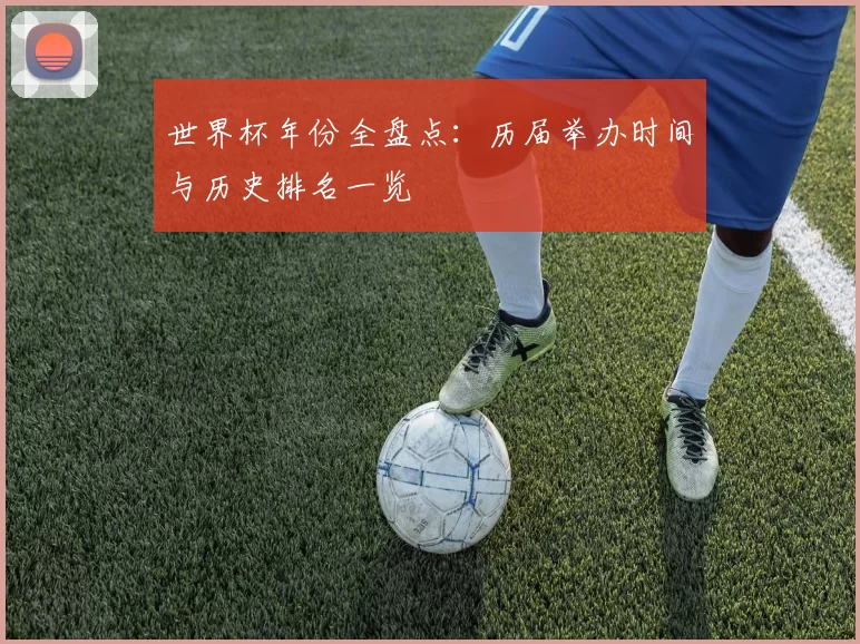 世界杯年份全盘点:历届举办时间与历史排名一览