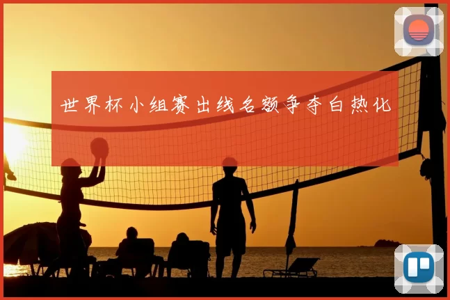 世界杯小组赛出线名额争夺白热化