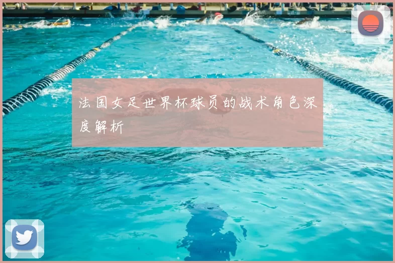法国女足世界杯球员的战术角色深度解析