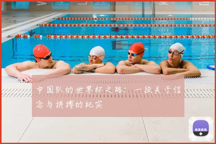 中国队的世界杯之路：一段关于信念与拼搏的纪实