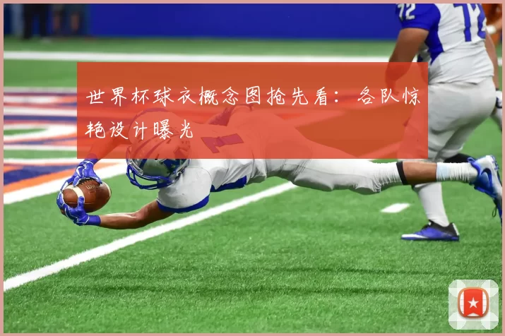 世界杯球衣概念图抢先看：各队惊艳设计曝光
