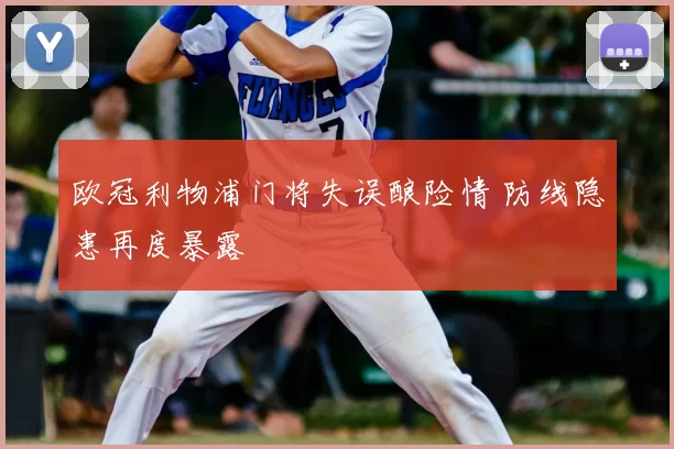 欧冠利物浦门将失误酿险情 防线隐患再度暴露