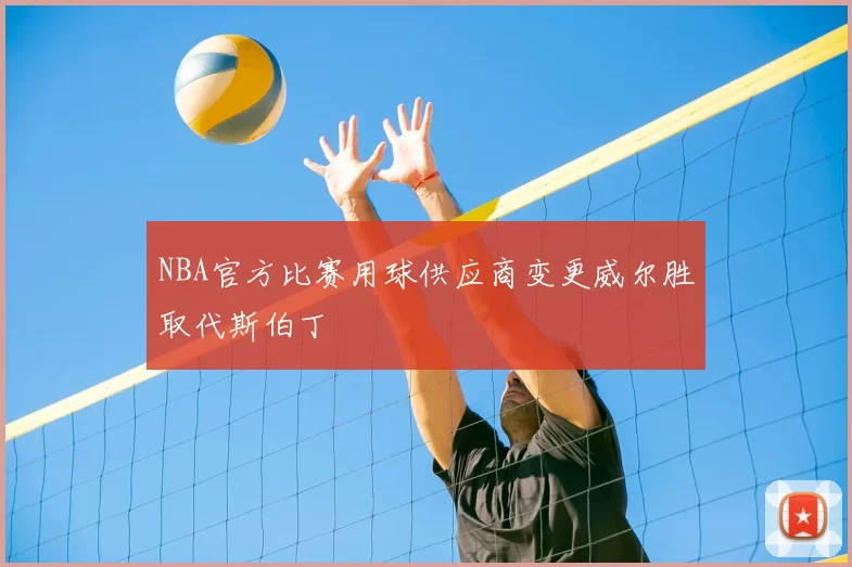 NBA官方比赛用球供应商变更威尔胜取代斯伯丁