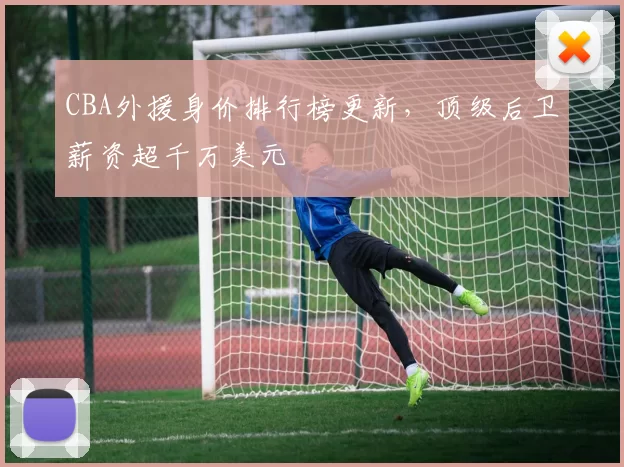 CBA外援身价排行榜更新，顶级后卫薪资超千万美元