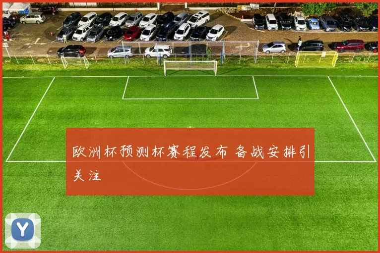 欧洲杯预测杯赛程发布 备战安排引关注