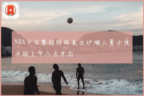 NBA今日赛程时间表出炉湖人勇士焦点战上午八点开打