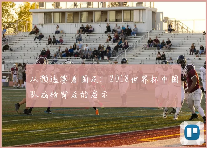 从预选赛看国足:2018世界杯中国队成绩背后的启示
