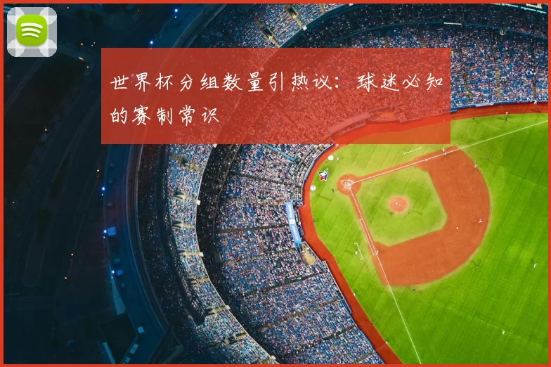 世界杯分组数量引热议：球迷必知的赛制常识