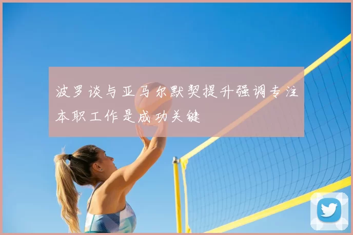 波罗谈与亚马尔默契提升强调专注本职工作是成功关键