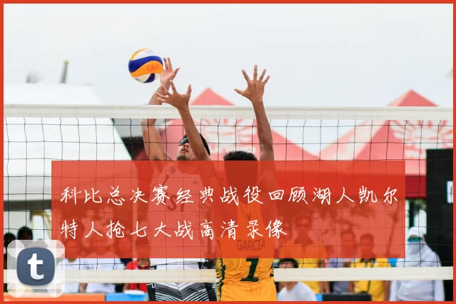科比总决赛经典战役回顾湖人凯尔特人抢七大战高清录像