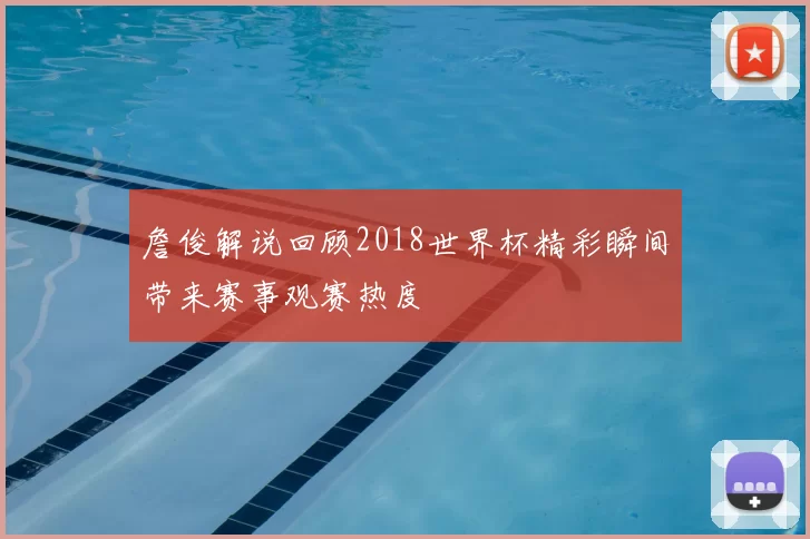 詹俊解说回顾2018世界杯精彩瞬间带来赛事观赛热度