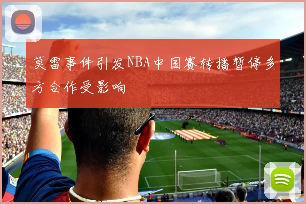 莫雷事件引发NBA中国赛转播暂停多方合作受影响