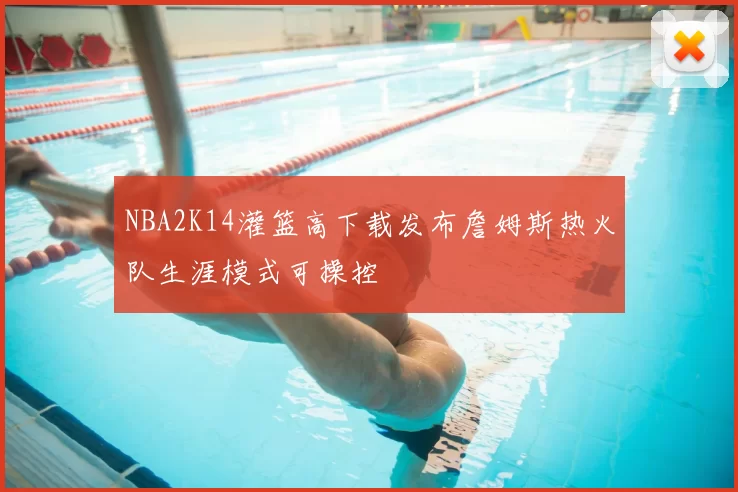 NBA2K14灌篮高下载发布詹姆斯热火队生涯模式可操控