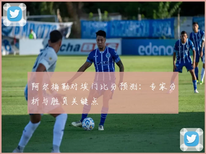 阿尔梅勒对埃门比分预测:专家分析与胜负关键点
