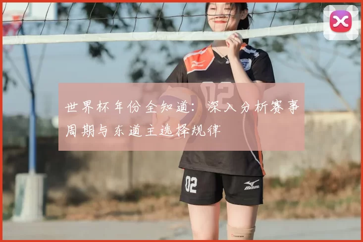 世界杯年份全知道：深入分析赛事周期与东道主选择规律
