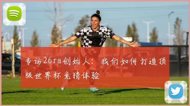 专访26ra创始人：我们如何打造顶级世界杯竞猜体验