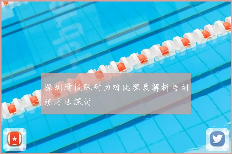 深圳滑板队耐力对比深度解析与训练方法探讨