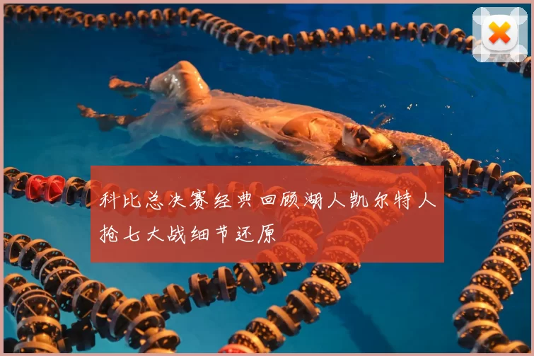 科比总决赛经典回顾湖人凯尔特人抢七大战细节还原