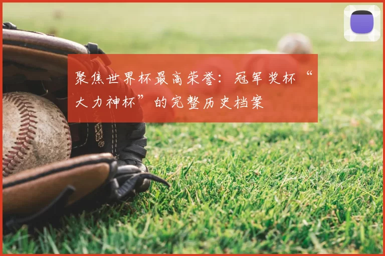 聚焦世界杯最高荣誉：冠军奖杯“大力神杯”的完整历史档案