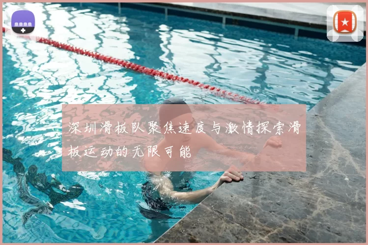 深圳滑板队聚焦速度与激情探索滑板运动的无限可能
