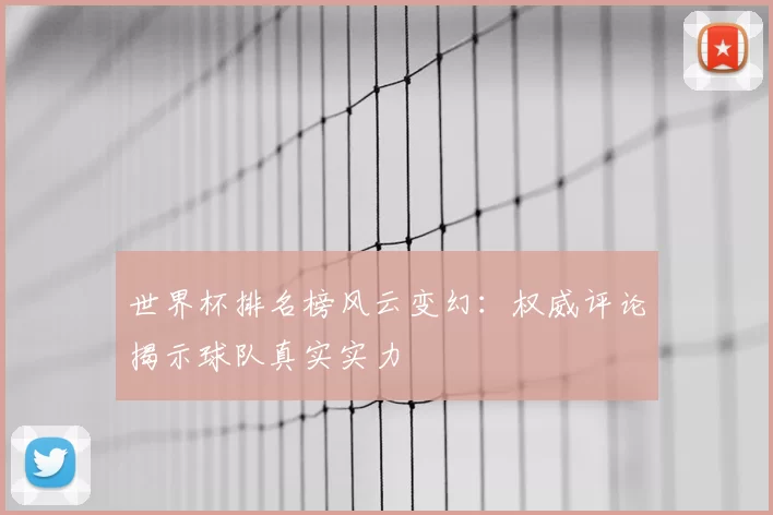 世界杯排名榜风云变幻：权威评论揭示球队真实实力