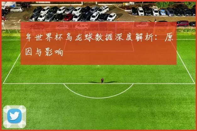 年世界杯乌龙球数据深度解析：原因与影响