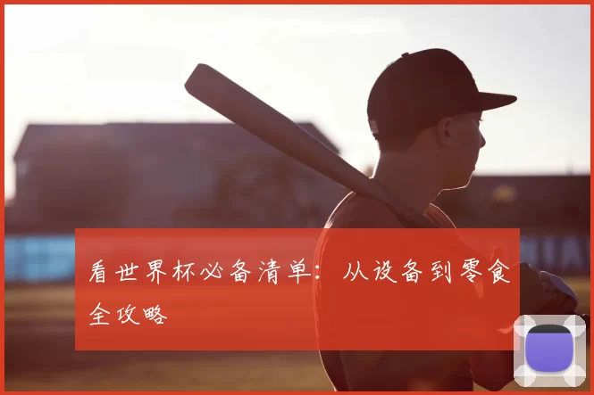 看世界杯必备清单：从设备到零食全攻略