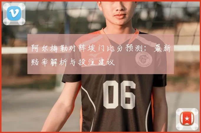 阿尔梅勒对阵埃门比分预测:最新赔率解析与投注建议