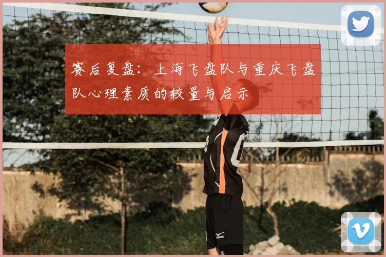 赛后复盘：上海飞盘队与重庆飞盘队心理素质的较量与启示