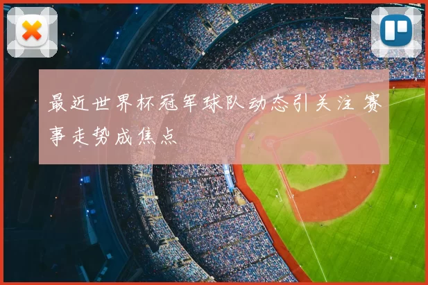最近世界杯冠军球队动态引关注 赛事走势成焦点