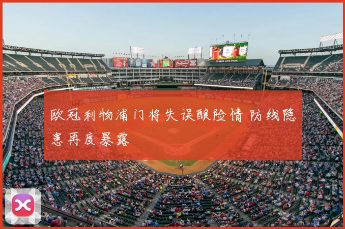 欧冠利物浦门将失误酿险情 防线隐患再度暴露