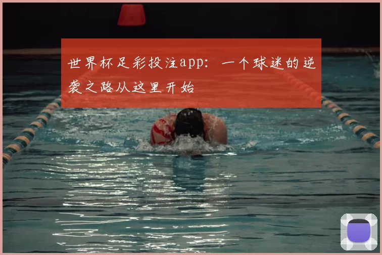 世界杯足彩投注app:一个球迷的逆袭之路从这里开始