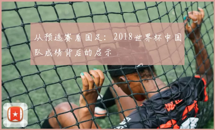 从预选赛看国足：2018世界杯中国队成绩背后的启示