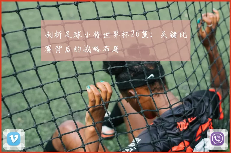 剖析足球小将世界杯26集：关键比赛背后的战略布局