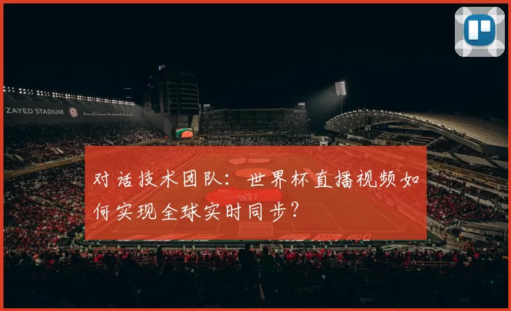 对话技术团队：世界杯直播视频如何实现全球实时同步？