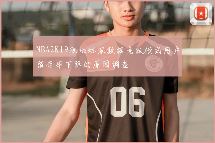 NBA2K19联机玩家数据竞技模式用户留存率下降的原因调查