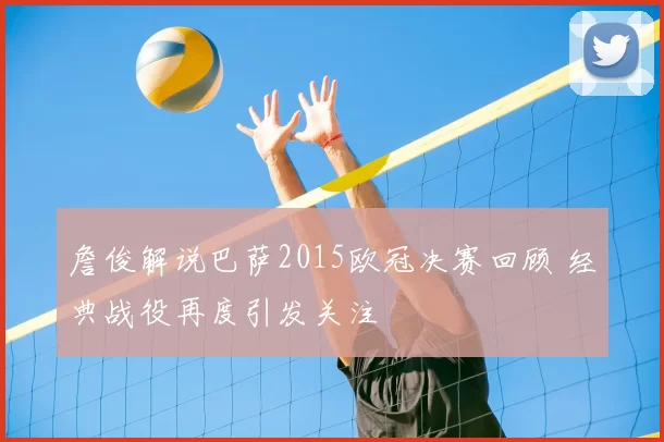 詹俊解说巴萨2015欧冠决赛回顾 经典战役再度引发关注