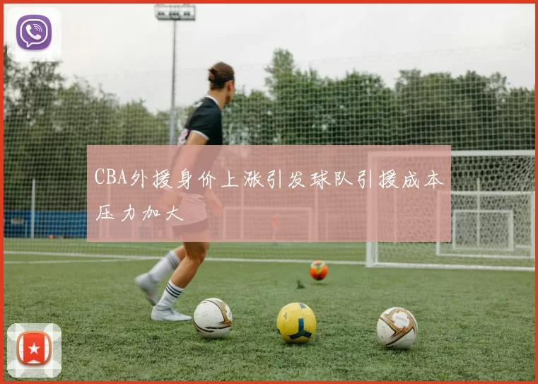 CBA外援身价上涨引发球队引援成本压力加大