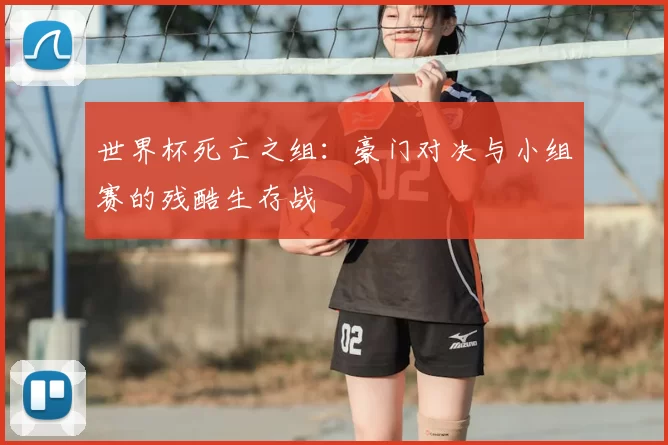 世界杯死亡之组：豪门对决与小组赛的残酷生存战